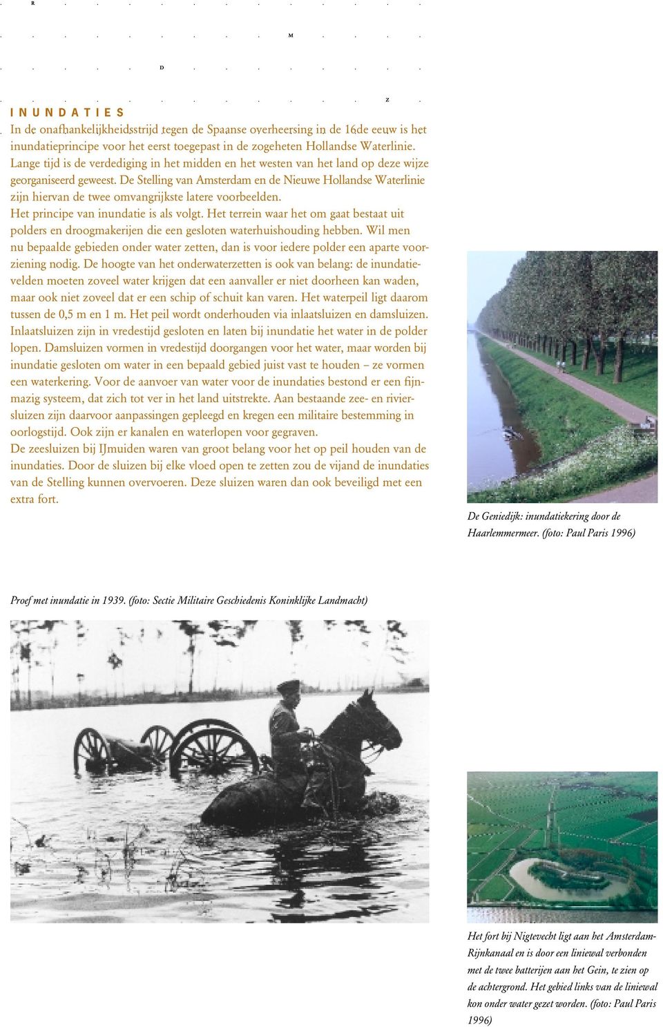 De Stelling van Amsterdam en de Nieuwe Hollandse Waterlinie zijn hiervan de twee omvangrijkste latere voorbeelden. Het principe van inundatie is als volgt.