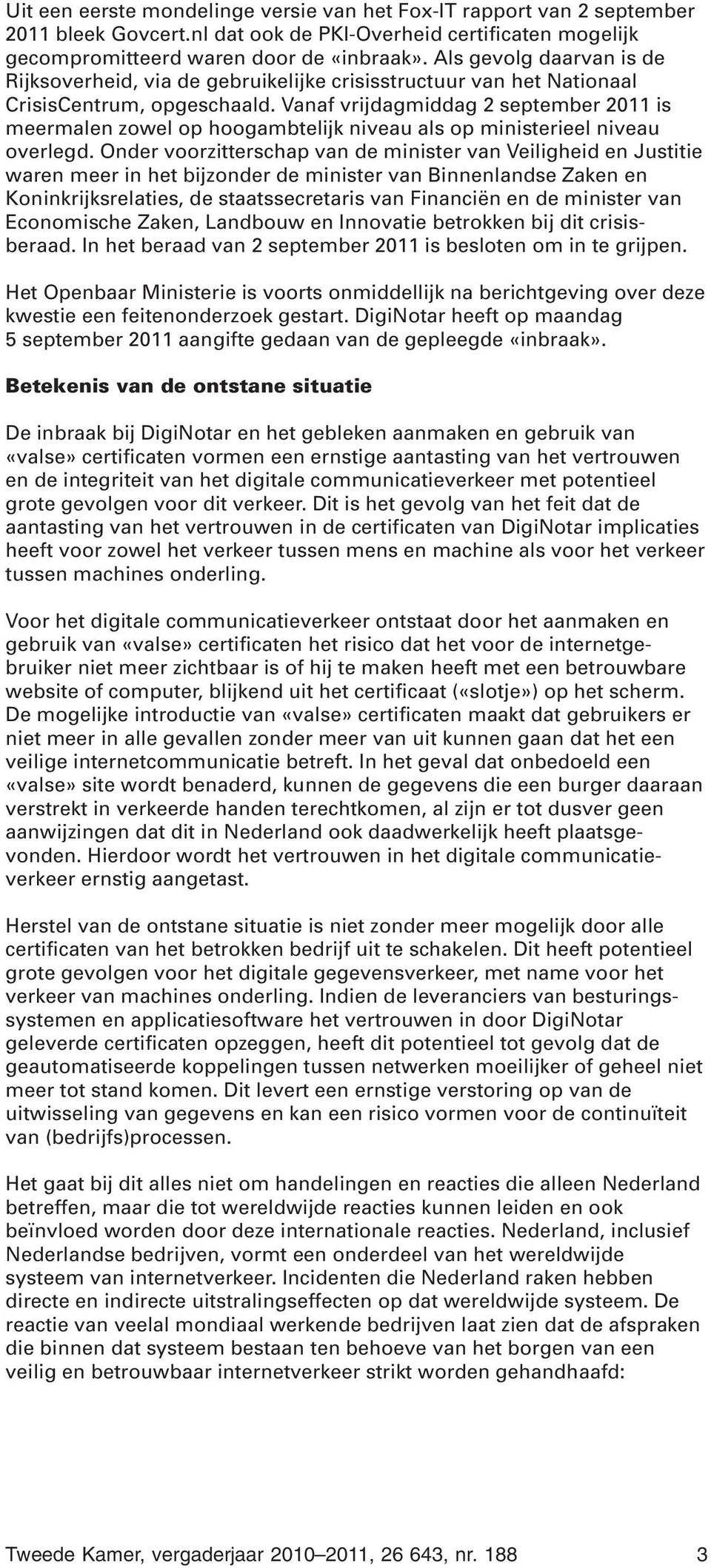 Vanaf vrijdagmiddag 2 september 2011 is meermalen zowel op hoogambtelijk niveau als op ministerieel niveau overlegd.