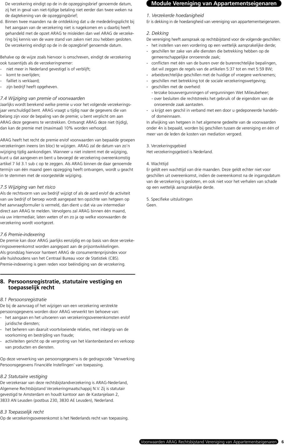 verzekering bij kennis van de ware stand van zaken niet zou hebben gesloten. De verzekering eindigt op de in de opzegbrief genoemde datum.