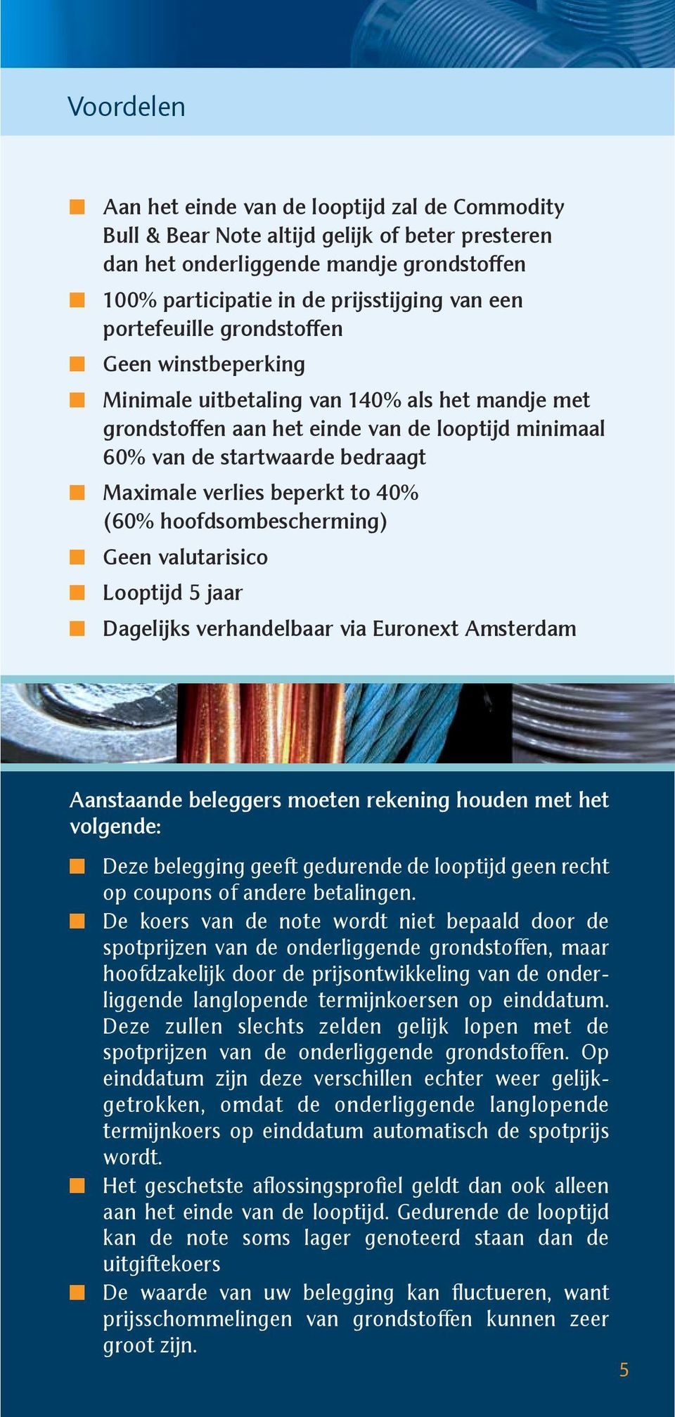 beperkt to 40% (60% hoofdsombescherming) Geen valutarisico Looptijd 5 jaar Dagelijks verhandelbaar via Euronext Amsterdam Aanstaande beleggers moeten rekening houden met het volgende: Deze belegging