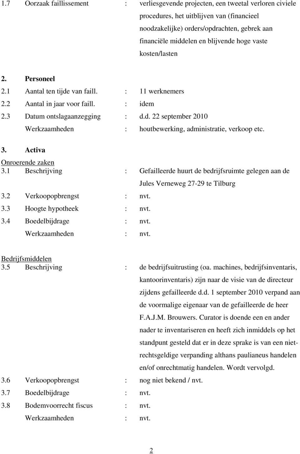 3. Activa Onroerende zaken 3.1 Beschrijving : Gefailleerde huurt de bedrijfsruimte gelegen aan de 3.2 Verkoopopbrengst : nvt. 3.3 Hoogte hypotheek : nvt. 3.4 Boedelbijdrage : nvt.