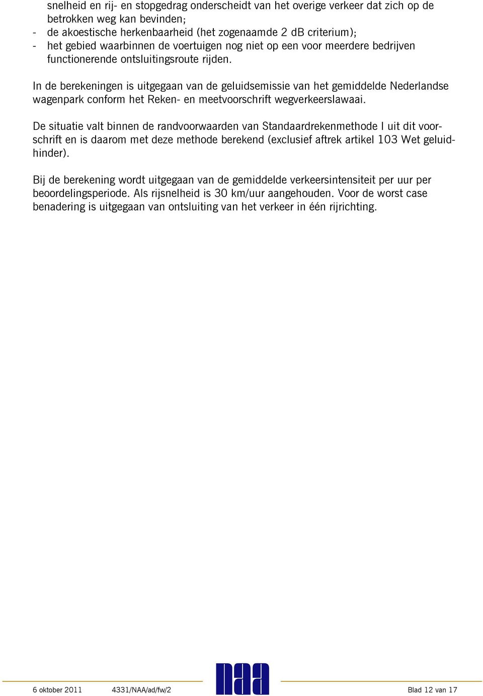 In de berekeningen is uitgegaan van de geluidsemissie van het gemiddelde Nederlandse wagenpark conform het Reken- en meetvoorschrift wegverkeerslawaai.