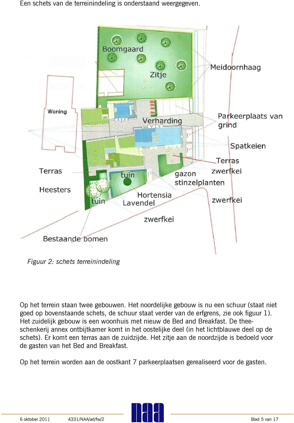 Het zuidelijk gebouw is een woonhuis met nieuw de Bed and Breakfast. De theeschenkerij annex ontbijtkamer komt in het oostelijke deel (in het lichtblauwe deel op de schets).