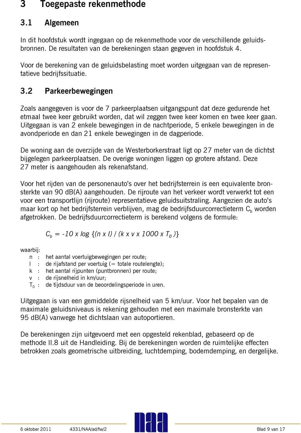 2 Parkeerbewegingen Zoals aangegeven is voor de 7 parkeerplaatsen uitgangspunt dat deze gedurende het etmaal twee keer gebruikt worden, dat wil zeggen twee keer komen en twee keer gaan.