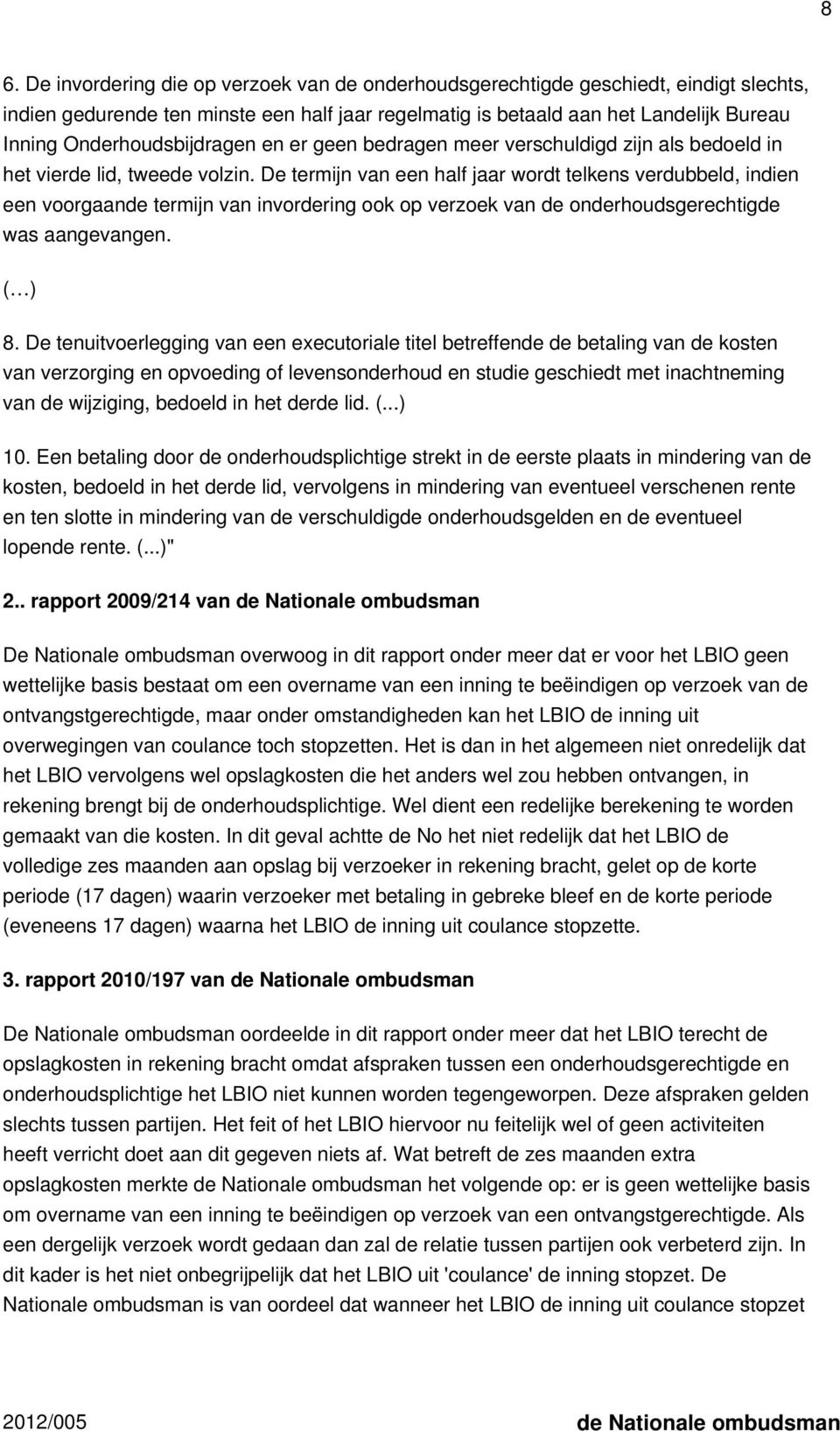 De termijn van een half jaar wordt telkens verdubbeld, indien een voorgaande termijn van invordering ook op verzoek van de onderhoudsgerechtigde was aangevangen. ( ) 8.