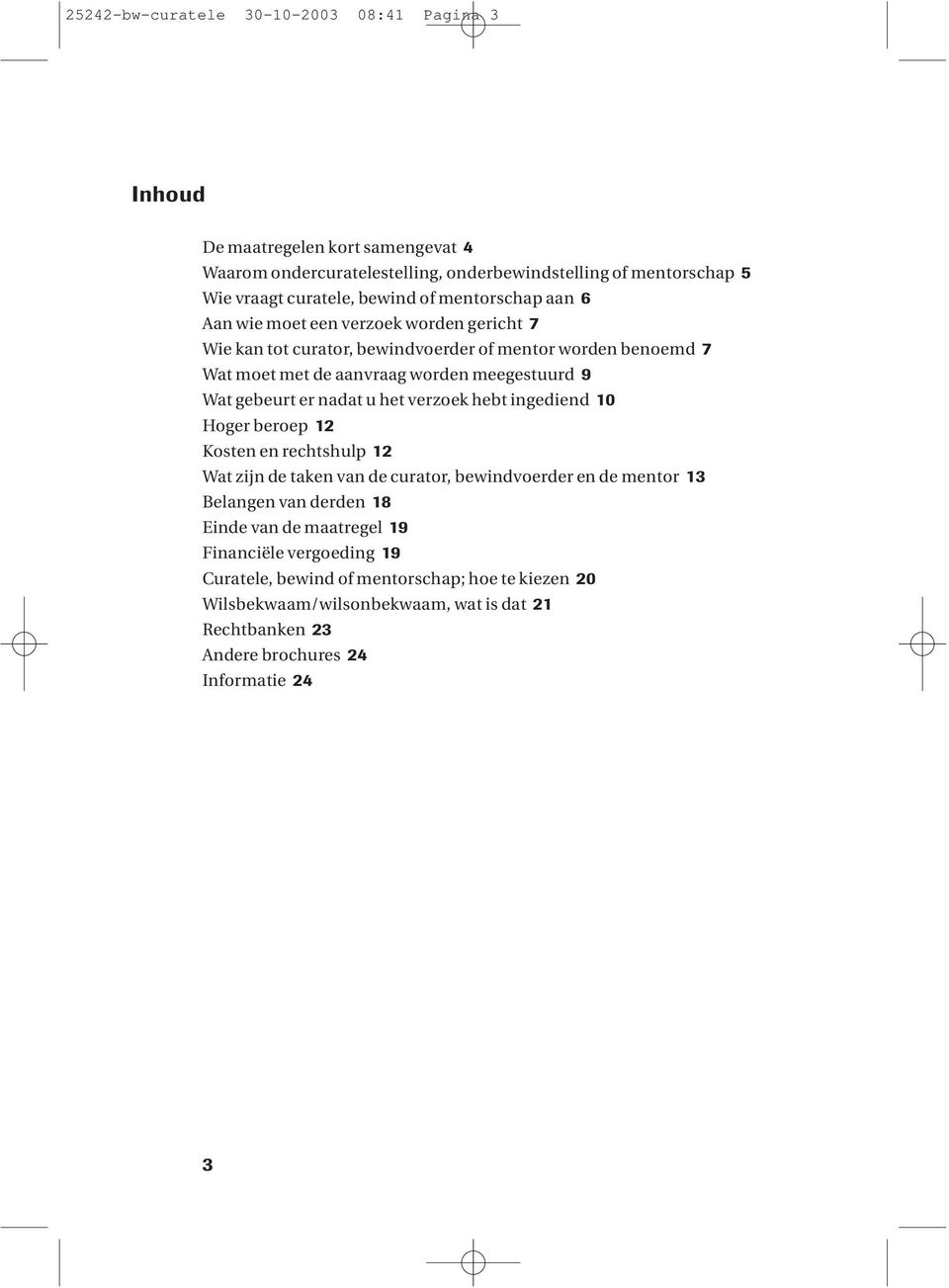 gebeurt er nadat u het verzoek hebt ingediend 10 Hoger beroep 12 Kosten en rechtshulp 12 Wat zijn de taken van de curator, bewindvoerder en de mentor 13 Belangen van derden 18