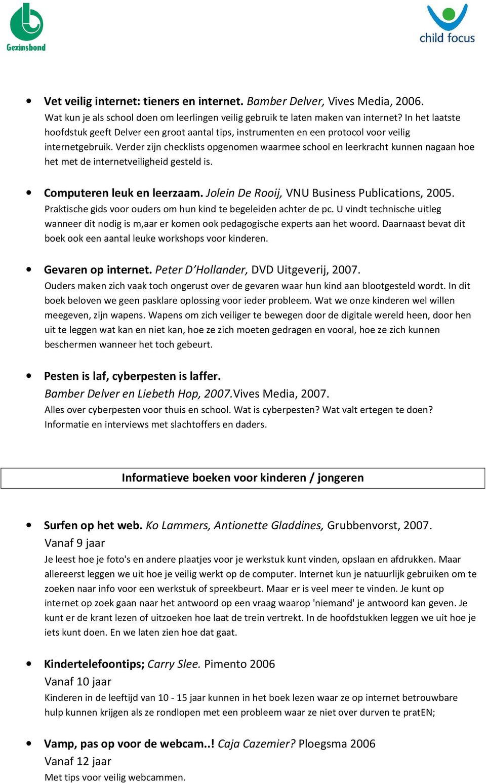 Verder zijn checklists opgenomen waarmee school en leerkracht kunnen nagaan hoe het met de internetveiligheid gesteld is. Computeren leuk en leerzaam. Jolein De Rooij, VNU Business Publications, 2005.