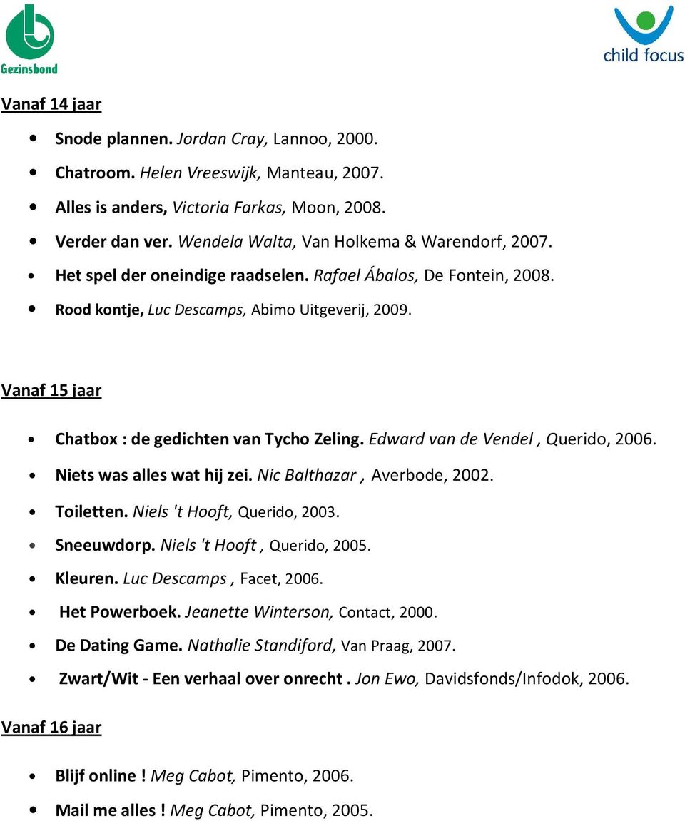 Vanaf 15 jaar Chatbox : de gedichten van Tycho Zeling. Edward van de Vendel, Querido, 2006. Niets was alles wat hij zei. Nic Balthazar, Averbode, 2002. Toiletten. Niels 't Hooft, Querido, 2003.