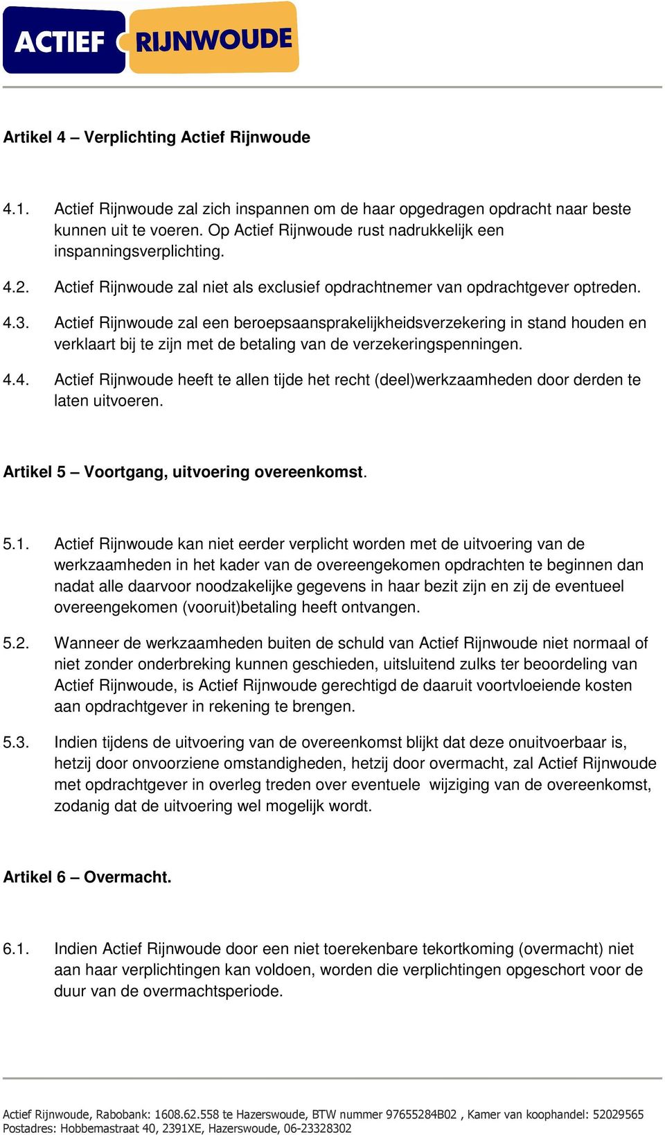 Actief Rijnwoude zal een beroepsaansprakelijkheidsverzekering in stand houden en verklaart bij te zijn met de betaling van de verzekeringspenningen. 4.