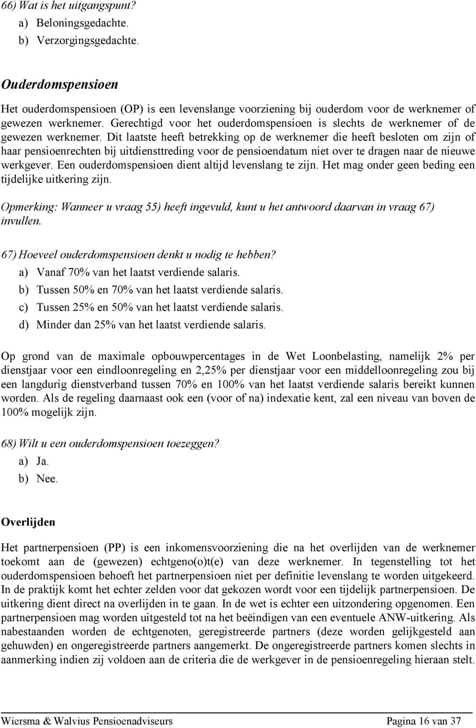 Gerechtigd voor het ouderdomspensioen is slechts de werknemer of de gewezen werknemer.