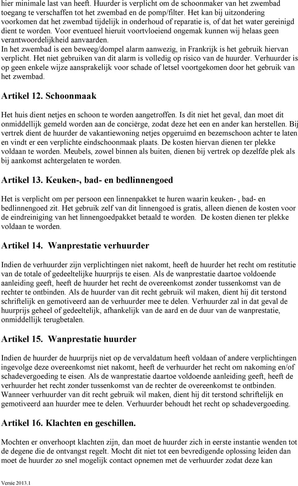 Voor eventueel hieruit voortvloeiend ongemak kunnen wij helaas geen verantwoordelijkheid aanvaarden. In het zwembad is een beweeg/dompel alarm aanwezig, in Frankrijk is het gebruik hiervan verplicht.