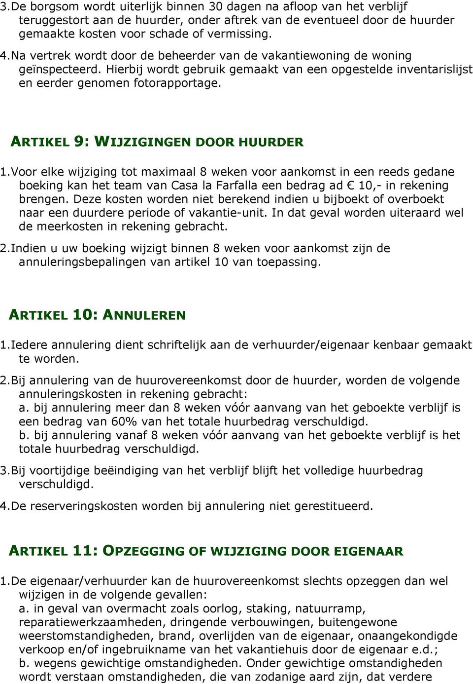 ARTIKEL 9: WIJZIGINGEN DOOR HUURDER 1. Voor elke wijziging tot maximaal 8 weken voor aankomst in een reeds gedane boeking kan het team van Casa la Farfalla een bedrag ad 10,- in rekening brengen.