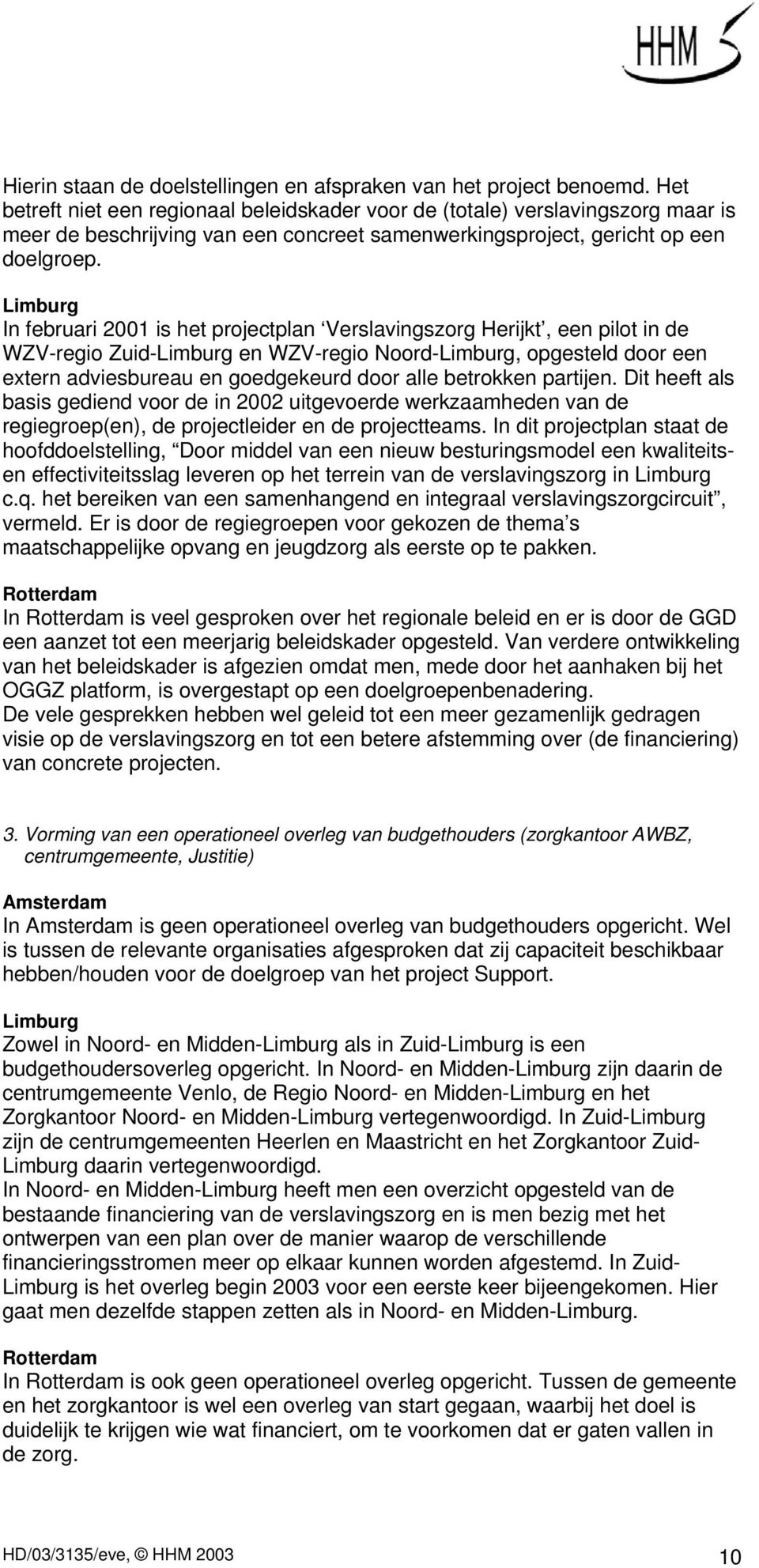 Limburg In februari 2001 is het projectplan Verslavingszorg Herijkt, een pilot in de WZV-regio Zuid-Limburg en WZV-regio Noord-Limburg, opgesteld door een extern adviesbureau en goedgekeurd door alle