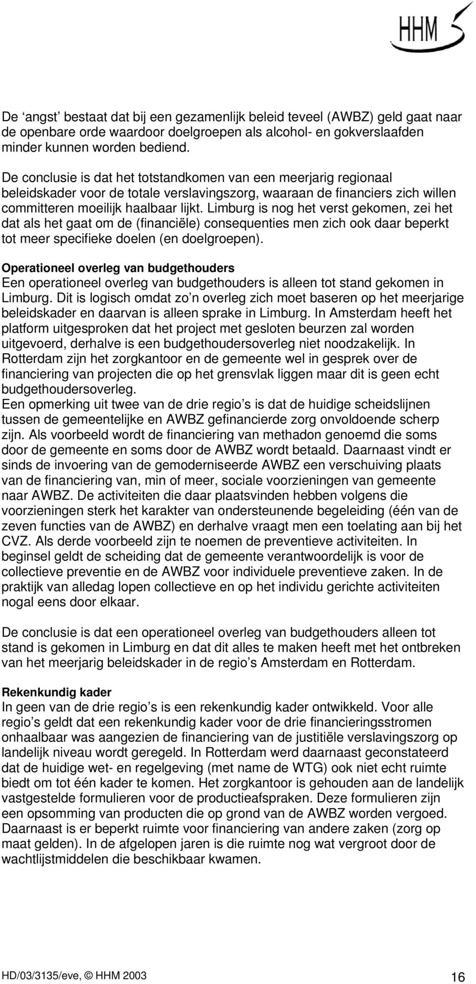 Limburg is nog het verst gekomen, zei het dat als het gaat om de (financiële) consequenties men zich ook daar beperkt tot meer specifieke doelen (en doelgroepen).