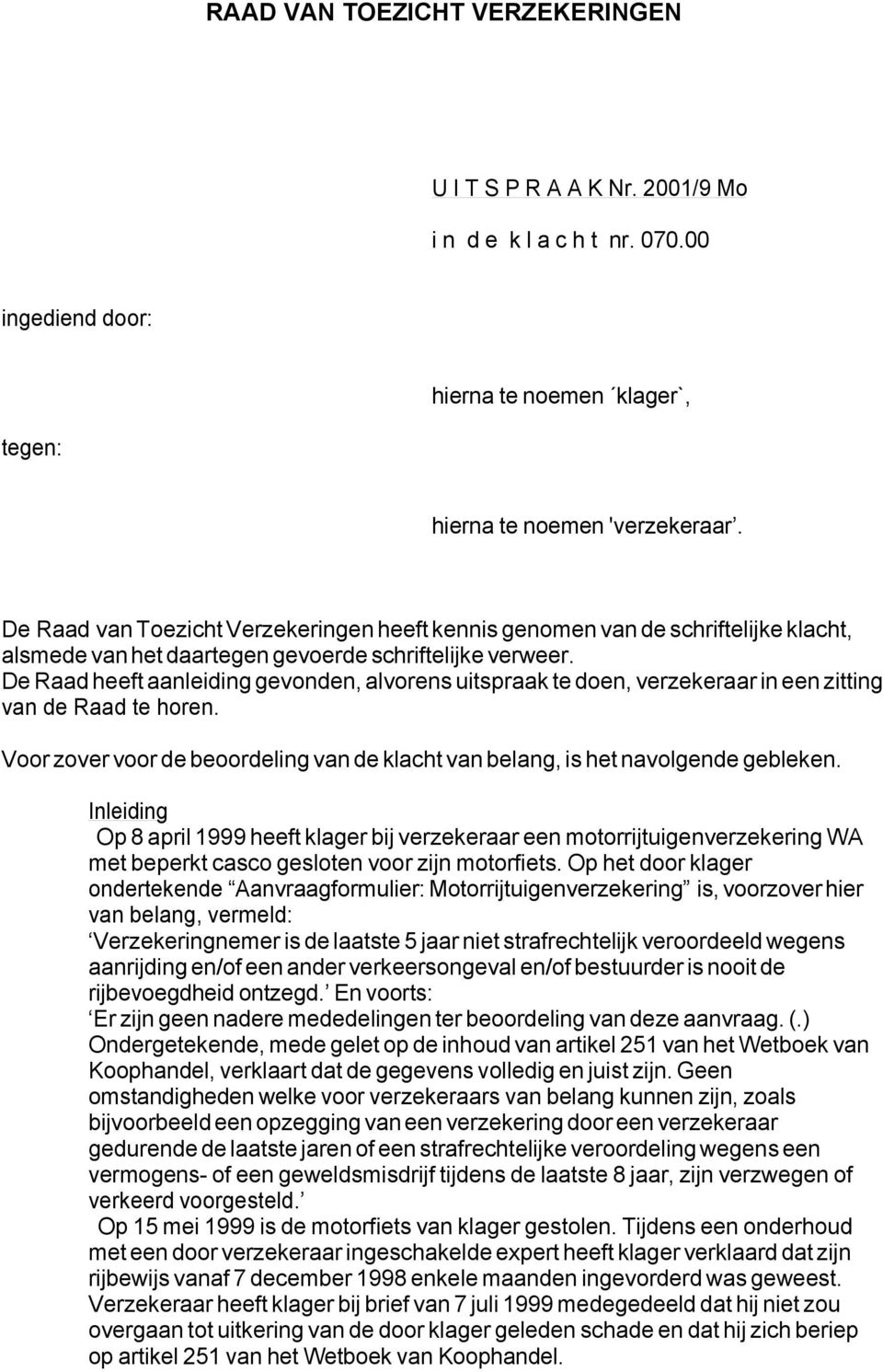 De Raad heeft aanleiding gevonden, alvorens uitspraak te doen, verzekeraar in een zitting van de Raad te horen. Voor zover voor de beoordeling van de klacht van belang, is het navolgende gebleken.