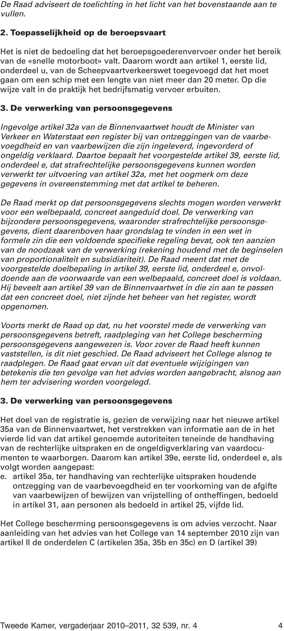 Daarom wordt aan artikel 1, eerste lid, onderdeel u, van de Scheepvaartverkeerswet toegevoegd dat het moet gaan om een schip met een lengte van niet meer dan 20 meter.