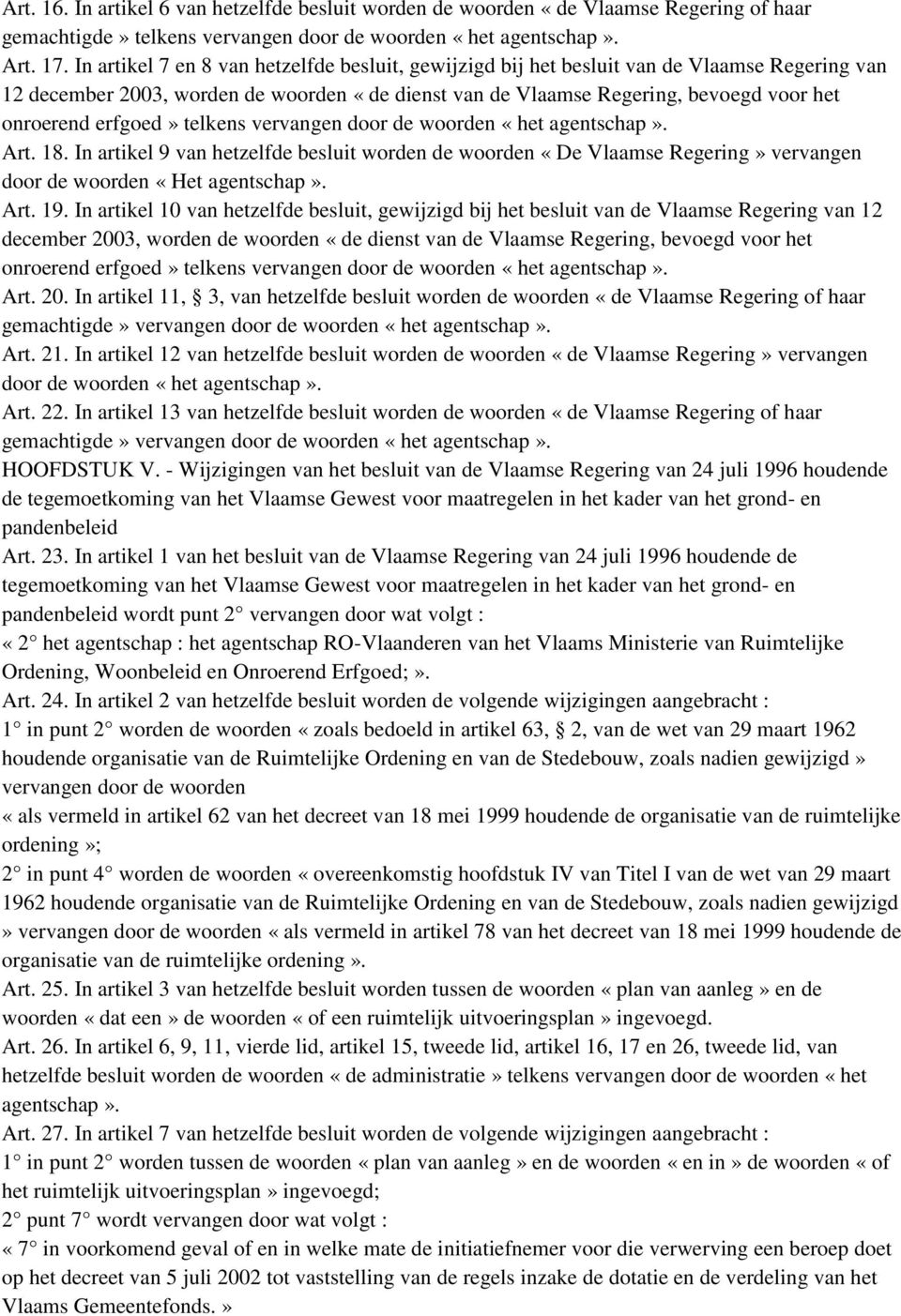 erfgoed» telkens vervangen door de woorden «het agentschap». Art. 18. In artikel 9 van hetzelfde besluit worden de woorden «De Vlaamse Regering» vervangen door de woorden «Het agentschap». Art. 19.