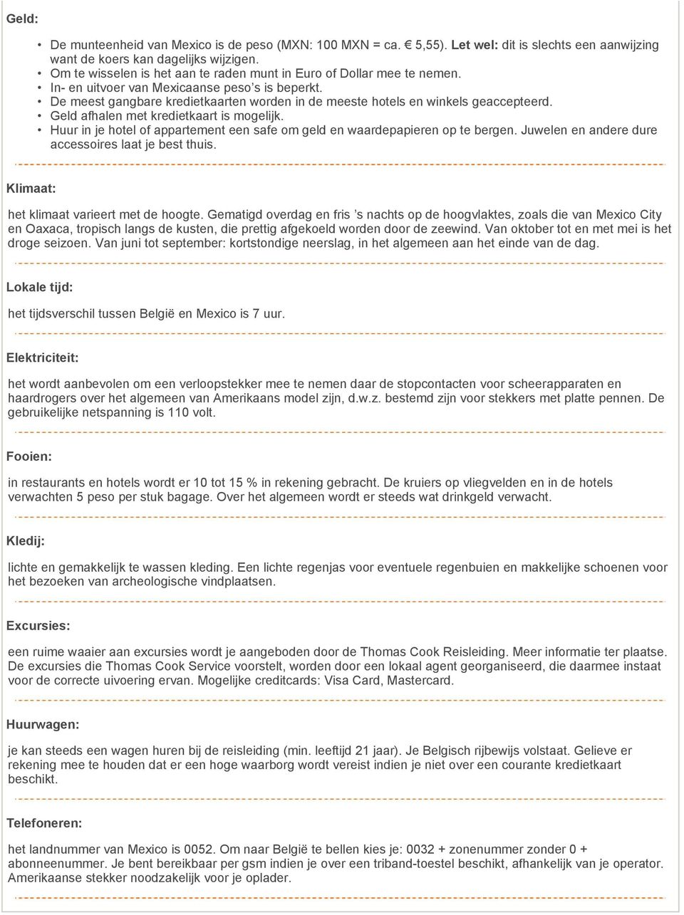 De meest gangbare kredietkaarten worden in de meeste hotels en winkels geaccepteerd. Geld afhalen met kredietkaart is mogelijk.