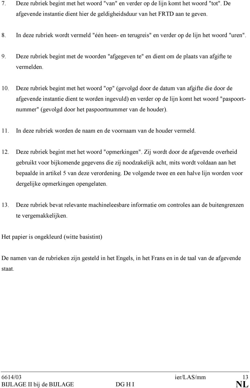 Deze rubriek begint met het woord "op" (gevolgd door de datum van afgifte die door de afgevende instantie dient te worden ingevuld) en verder op de lijn komt het woord "paspoortnummer" (gevolgd door