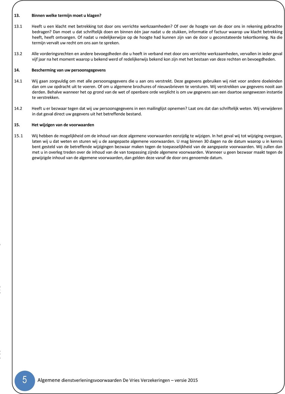 Of nadat u redelijkerwijze op de hoogte had kunnen zijn van de door u geconstateerde tekortkoming. Na die termijn vervalt uw recht om ons aan te spreken. 13.