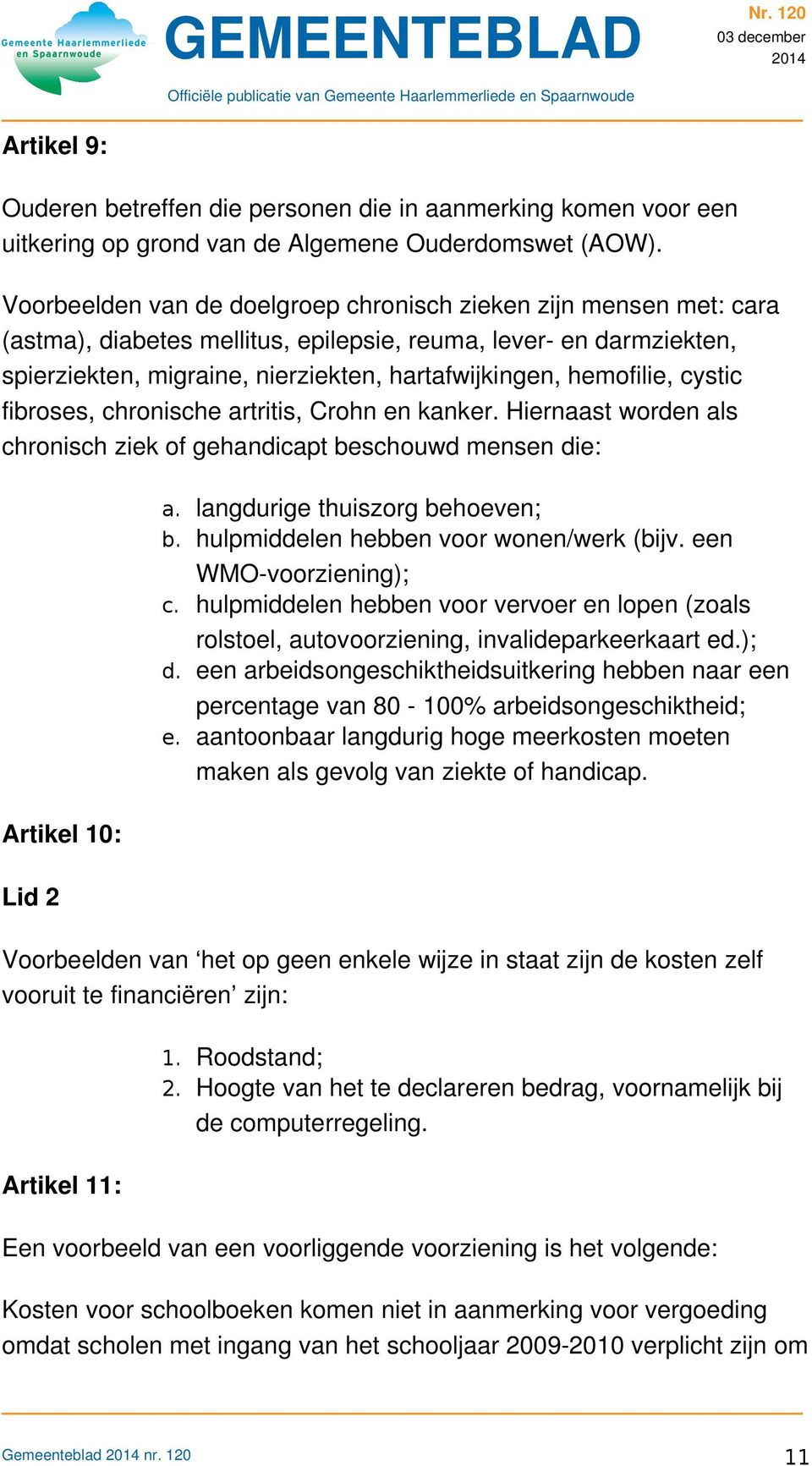 hemofilie, cystic fibroses, chronische artritis, Crohn en kanker. Hiernaast worden als chronisch ziek of gehandicapt beschouwd mensen die: a. langdurige thuiszorg behoeven; b.