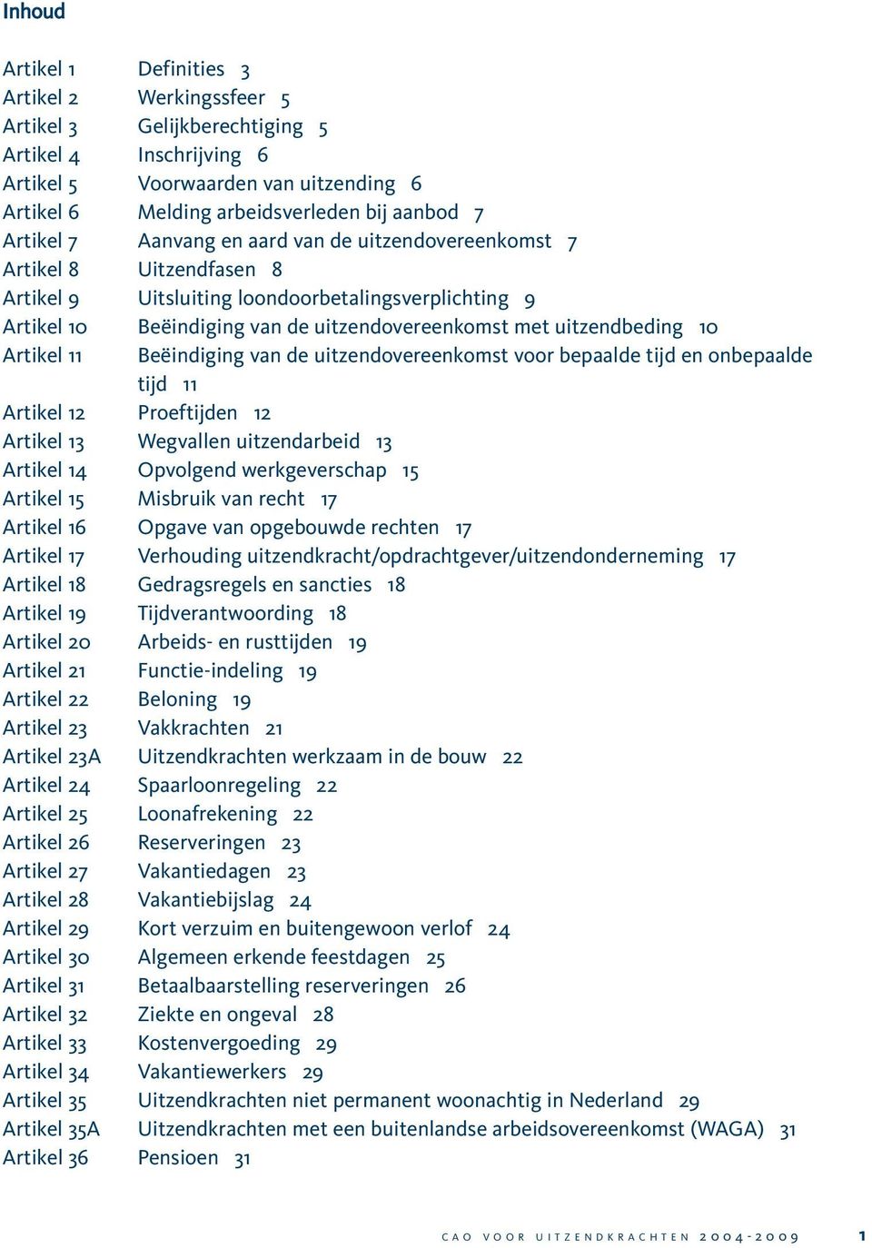 uitzendbeding 10 Artikel 11 Beëindiging van de uitzendovereenkomst voor bepaalde tijd en onbepaalde tijd 11 Artikel 12 Proeftijden 12 Artikel 13 Wegvallen uitzendarbeid 13 Artikel 14 Opvolgend