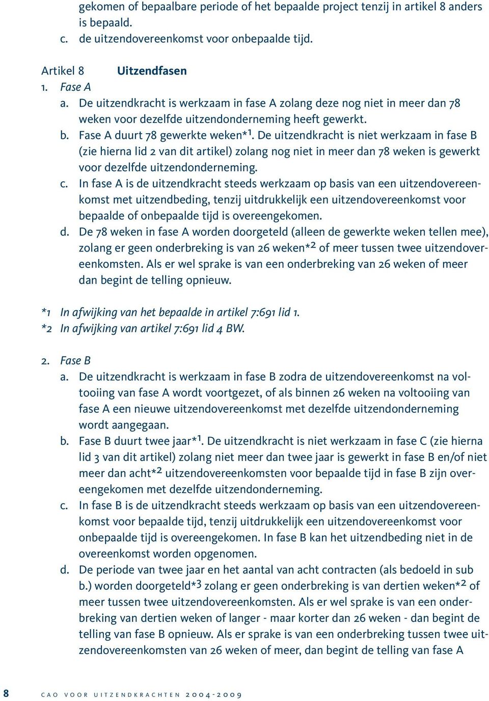 De uitzendkracht is niet werkzaam in fase B (zie hierna lid 2 van dit artikel) zolang nog niet in meer dan 78 weken is gewerkt voor dezelfde uitzendonderneming. c.