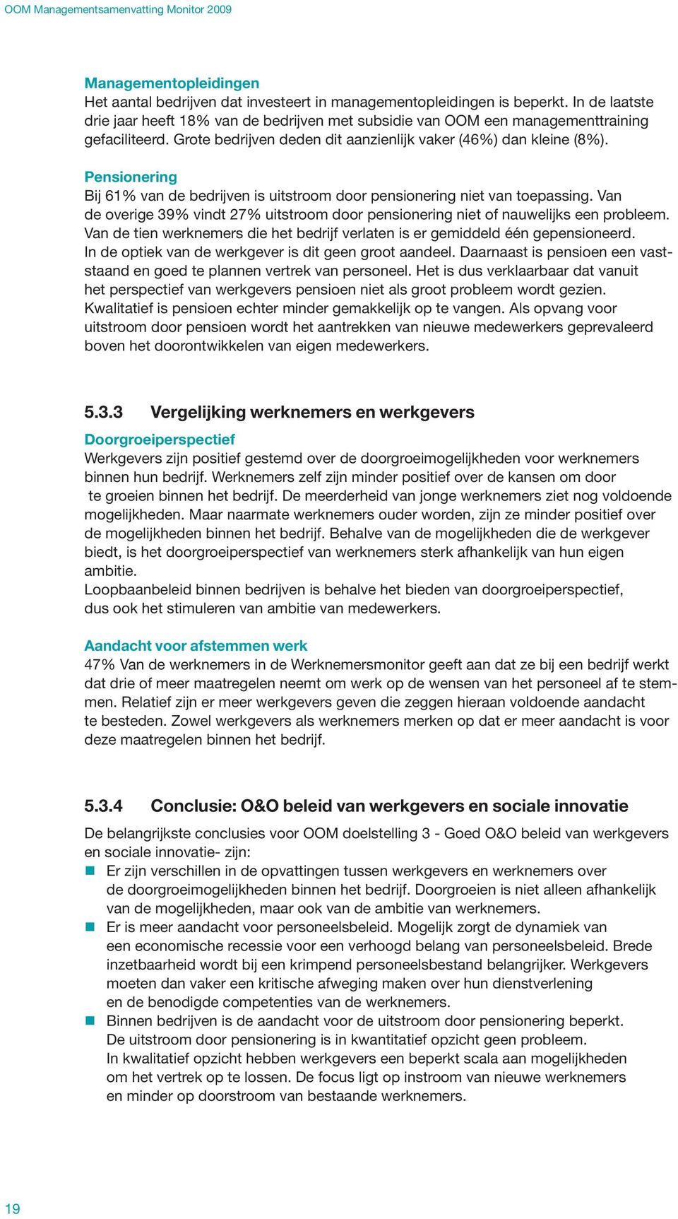 Pensionering Bij 61% van de bedrijven is uitstroom door pensionering niet van toepassing. Van de overige 39% vindt 27% uitstroom door pensionering niet of nauwelijks een probleem.