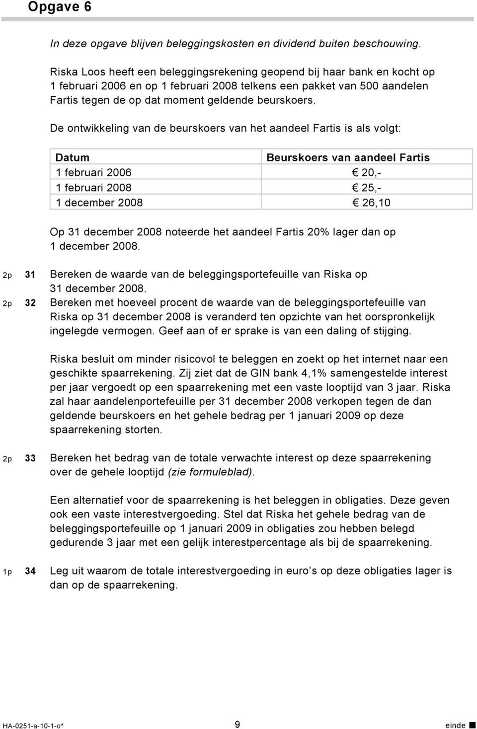 De ontwikkeling van de beurskoers van het aandeel Fartis is als volgt: Datum Beurskoers van aandeel Fartis 1 februari 2006 20,- 1 februari 2008 25,- 1 december 2008 26,10 Op 31 december 2008 noteerde