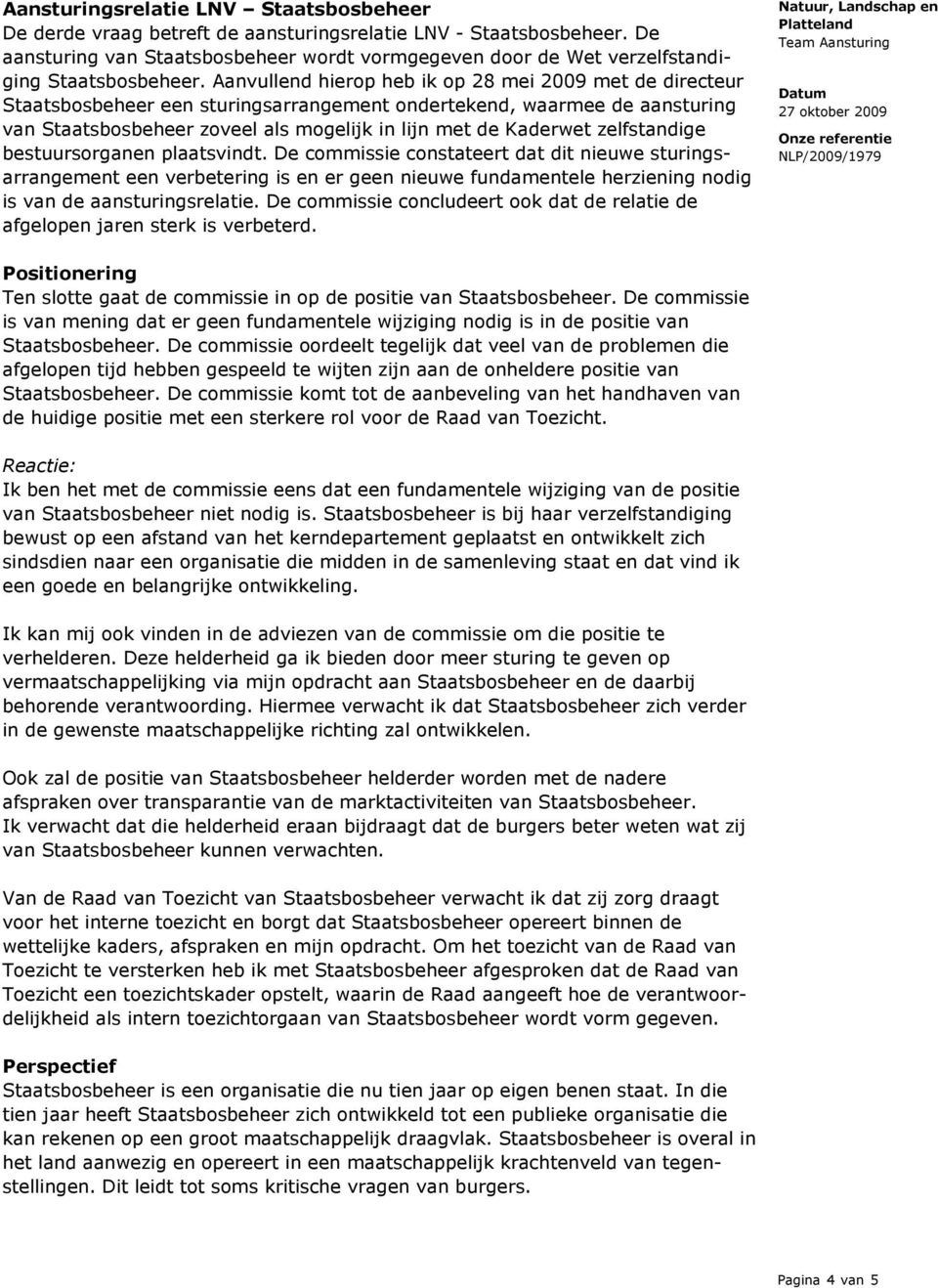 Aanvullend hierop heb ik op 28 mei 2009 met de directeur Staatsbosbeheer een sturingsarrangement ondertekend, waarmee de aansturing van Staatsbosbeheer zoveel als mogelijk in lijn met de Kaderwet