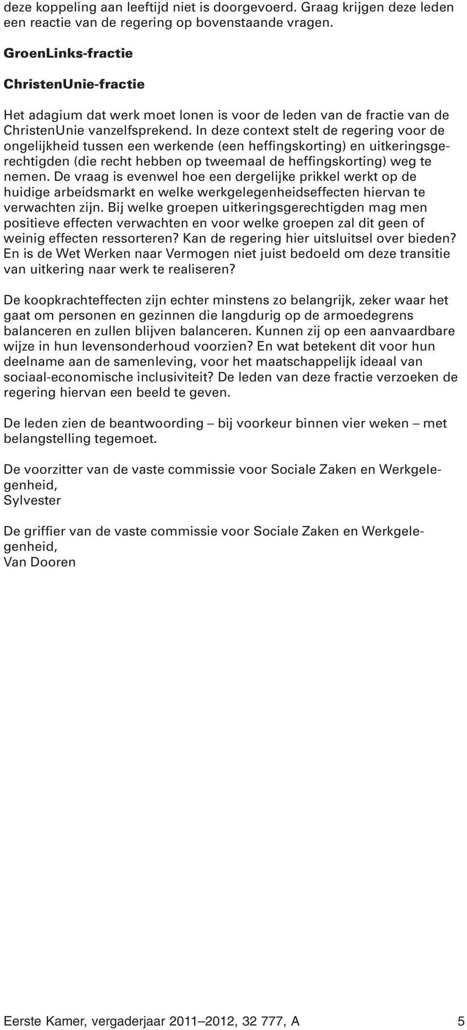 In deze context stelt de regering voor de ongelijkheid tussen een werkende (een heffingskorting) en uitkeringsgerechtigden (die recht hebben op tweemaal de heffingskorting) weg te nemen.