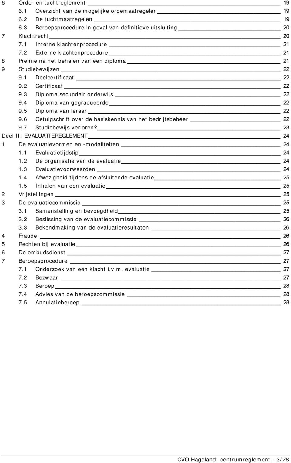 3 Diploma secundair onderwijs 22 9.4 Diploma van gegradueerde 22 9.5 Diploma van leraar 22 9.6 Getuigschrift over de basiskennis van het bedrijfsbeheer 22 9.7 Studiebewijs verloren?