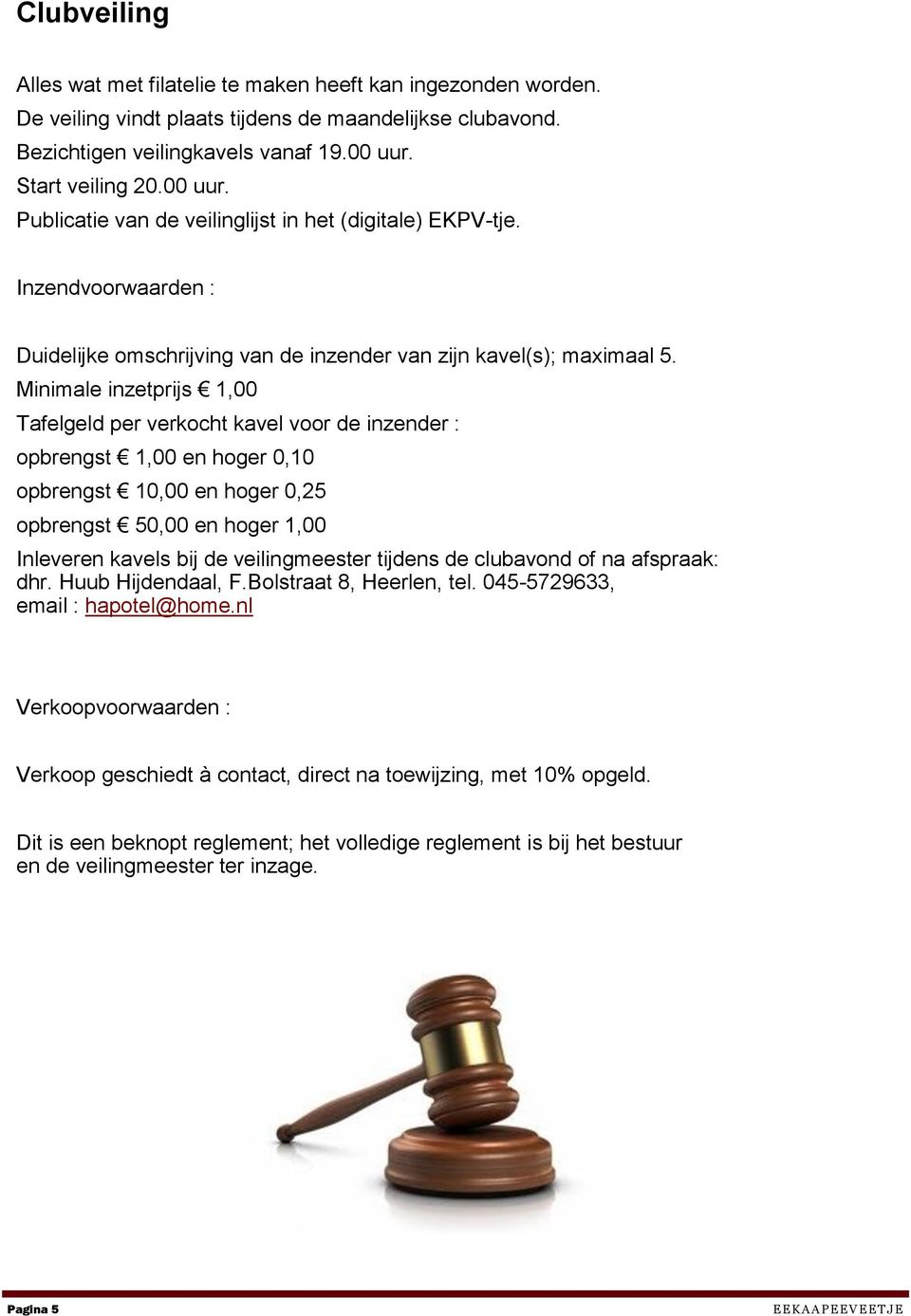 Minimale inzetprijs 1,00 Tafelgeld per verkocht kavel voor de inzender : opbrengst 1,00 en hoger 0,10 opbrengst 10,00 en hoger 0,25 opbrengst 50,00 en hoger 1,00 Inleveren kavels bij de