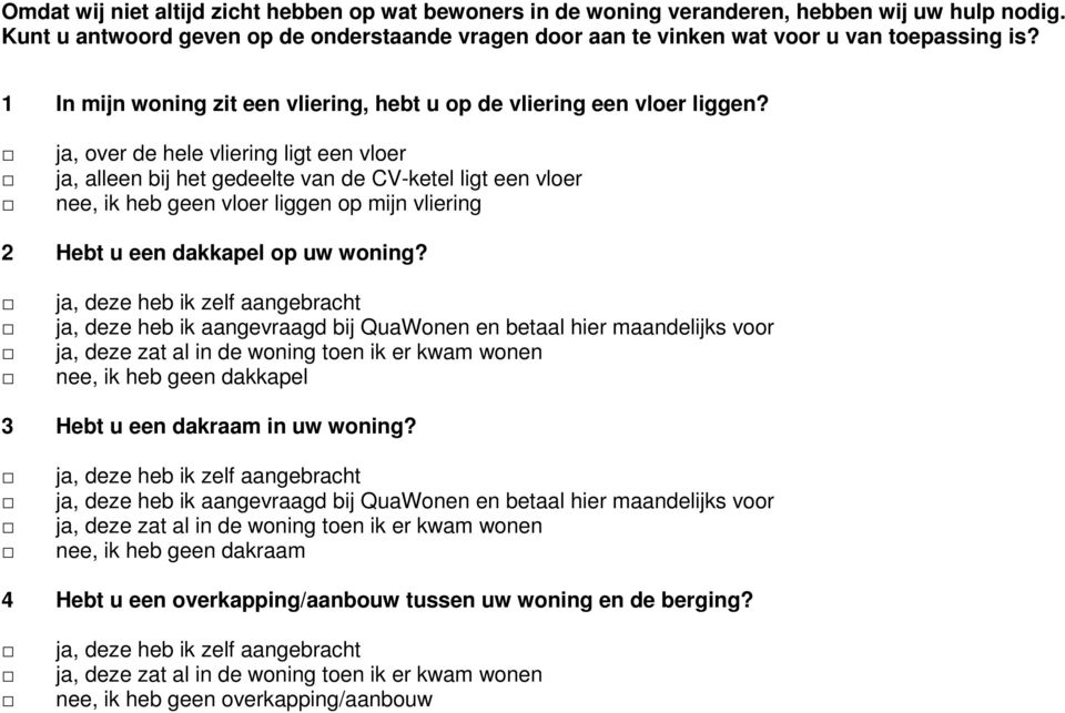 ja, over de hele vliering ligt een vloer ja, alleen bij het gedeelte van de CV-ketel ligt een vloer nee, ik heb geen vloer liggen op mijn vliering 2 Hebt u een dakkapel op uw woning?