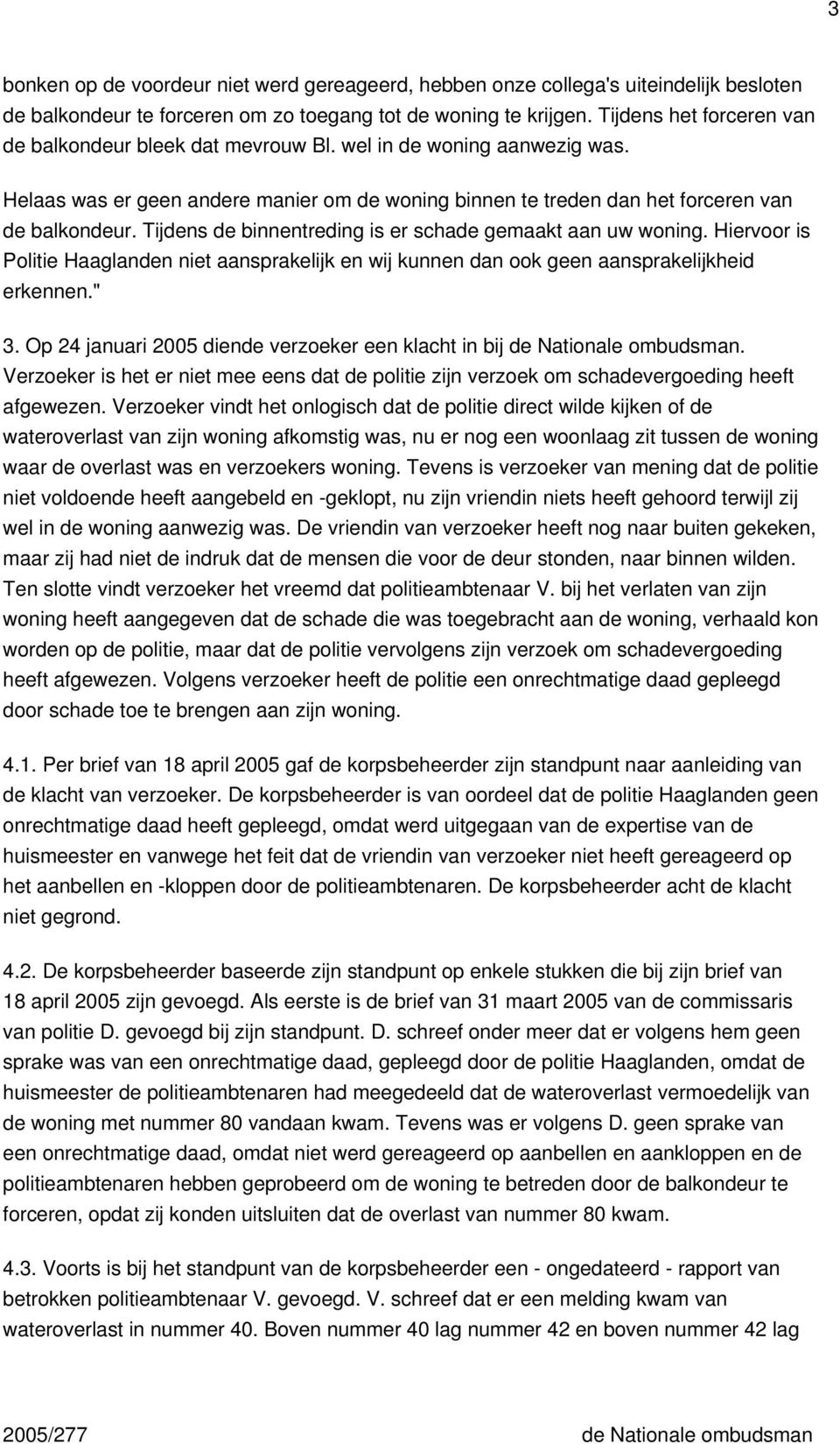 Tijdens de binnentreding is er schade gemaakt aan uw woning. Hiervoor is Politie Haaglanden niet aansprakelijk en wij kunnen dan ook geen aansprakelijkheid erkennen." 3.