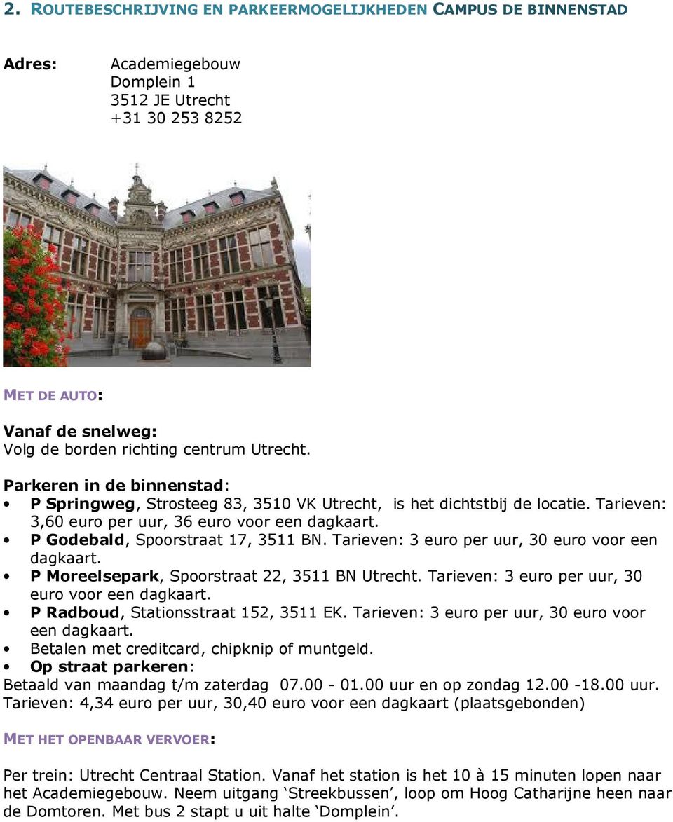 Tarieven: 3 euro per uur, 30 euro voor een dagkaart. P Moreelsepark, Spoorstraat 22, 3511 BN. Tarieven: 3 euro per uur, 30 euro voor een dagkaart. P Radboud, Stationsstraat 152, 3511 EK.