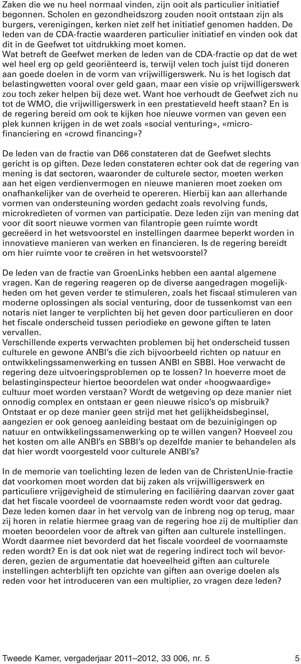 De leden van de CDA-fractie waarderen particulier initiatief en vinden ook dat dit in de Geefwet tot uitdrukking moet komen.