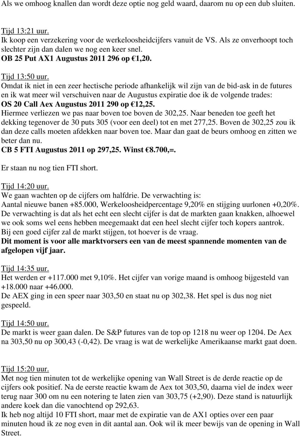 Omdat ik niet in een zeer hectische periode afhankelijk wil zijn van de bid-ask in de futures en ik wat meer wil verschuiven naar de Augustus expiratie doe ik de volgende trades: OS 20 Call Aex