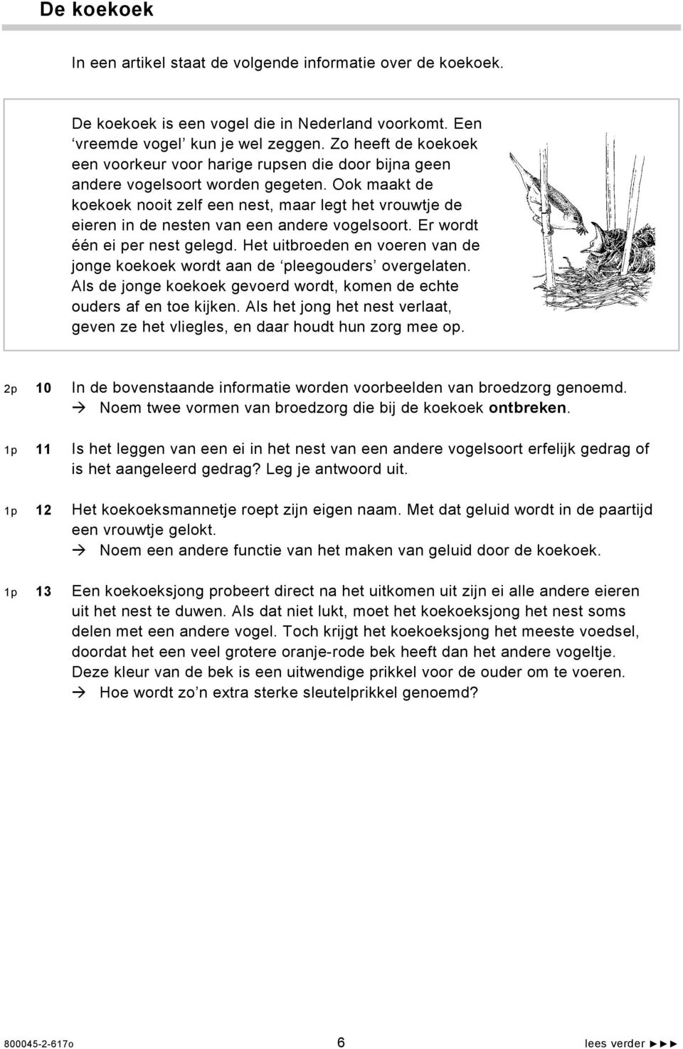 Ook maakt de koekoek nooit zelf een nest, maar legt het vrouwtje de eieren in de nesten van een andere vogelsoort. Er wordt één ei per nest gelegd.