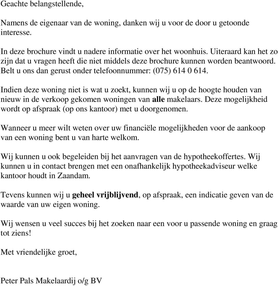 Indien deze woning niet is wat u zoekt, kunnen wij u op de hoogte houden van nieuw in de verkoop gekomen woningen van alle makelaars.