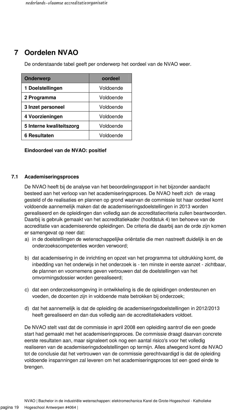 NVAO: positief 7.1 Academiseringsproces De NVAO heeft bij de analyse van het beoordelingsrapport in het bijzonder aandacht besteed aan het verloop van het academiseringsproces.
