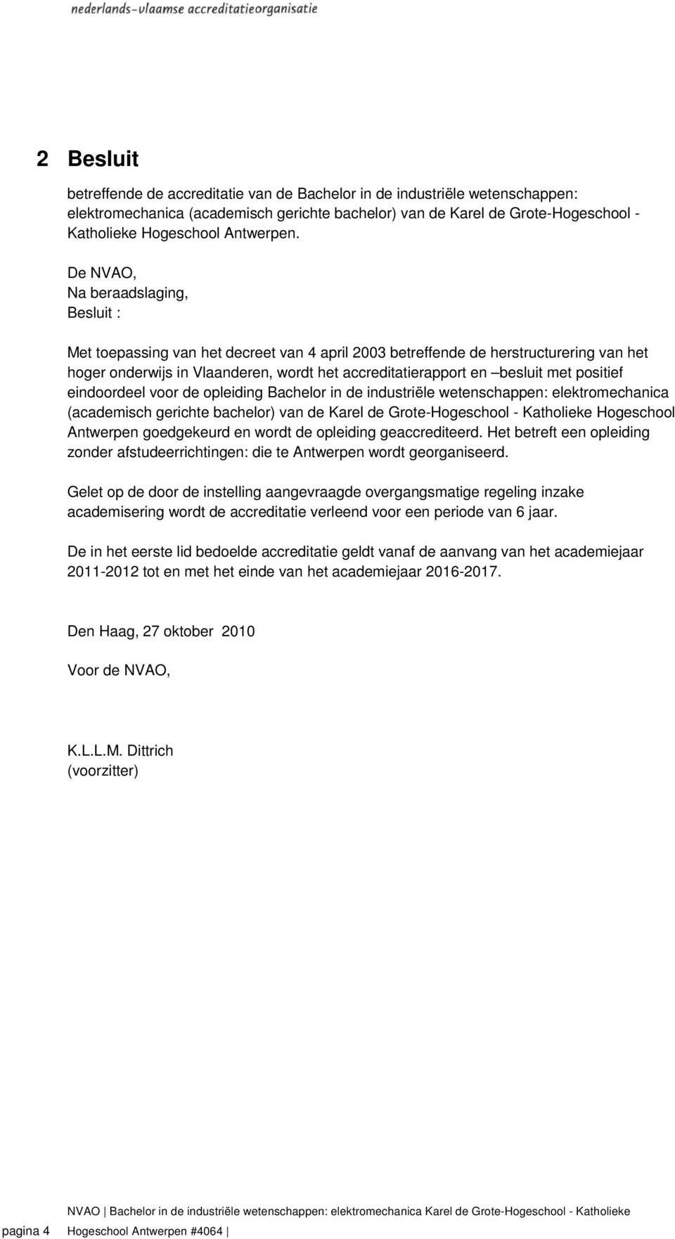 De NVAO, Na beraadslaging, Besluit : Met toepassing van het decreet van 4 april 2003 betreffende de herstructurering van het hoger onderwijs in Vlaanderen, wordt het accreditatierapport en besluit