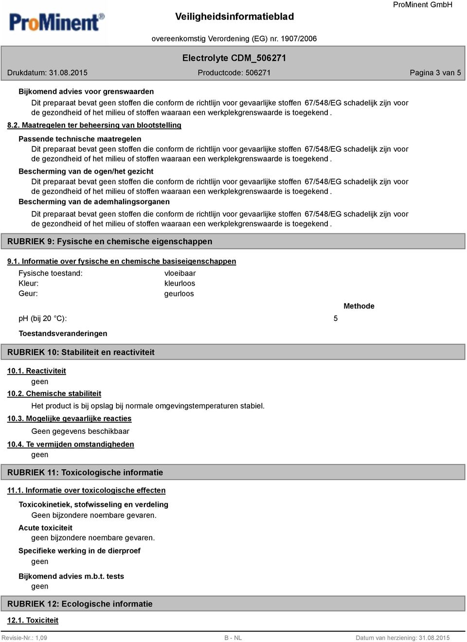 van de ogen/het gezicht Dit preparaat bevat stoffen die conform de richtlijn voor gevaarlijke stoffen 67/548/EG schadelijk zijn voor Bescherming van de ademhalingsorganen Dit preparaat bevat stoffen