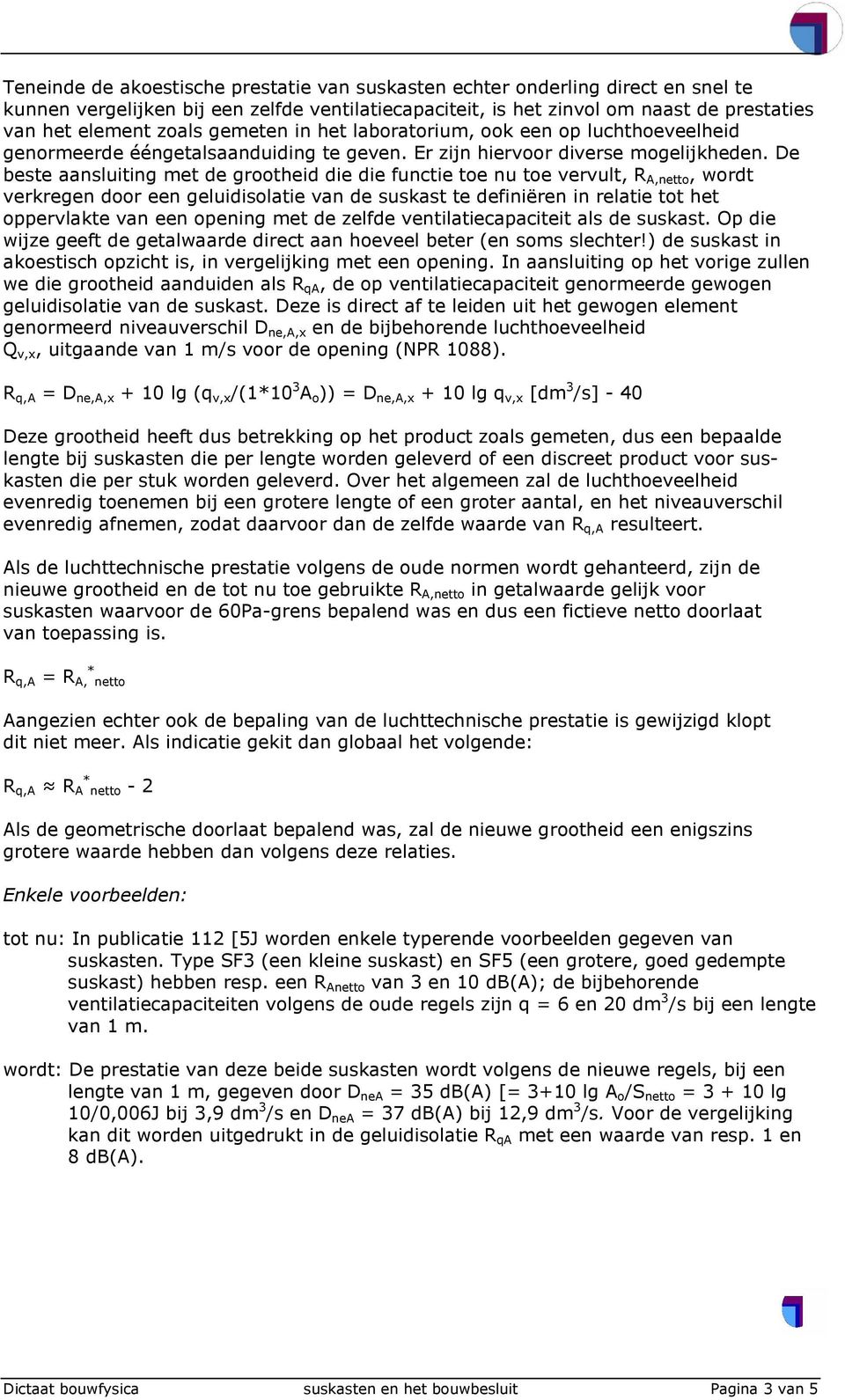 De beste aansluiting met de grootheid die die functie toe nu toe vervult, R A,netto, wordt verkregen door een geluidisolatie van de suskast te definiëren in relatie tot het oppervlakte van een