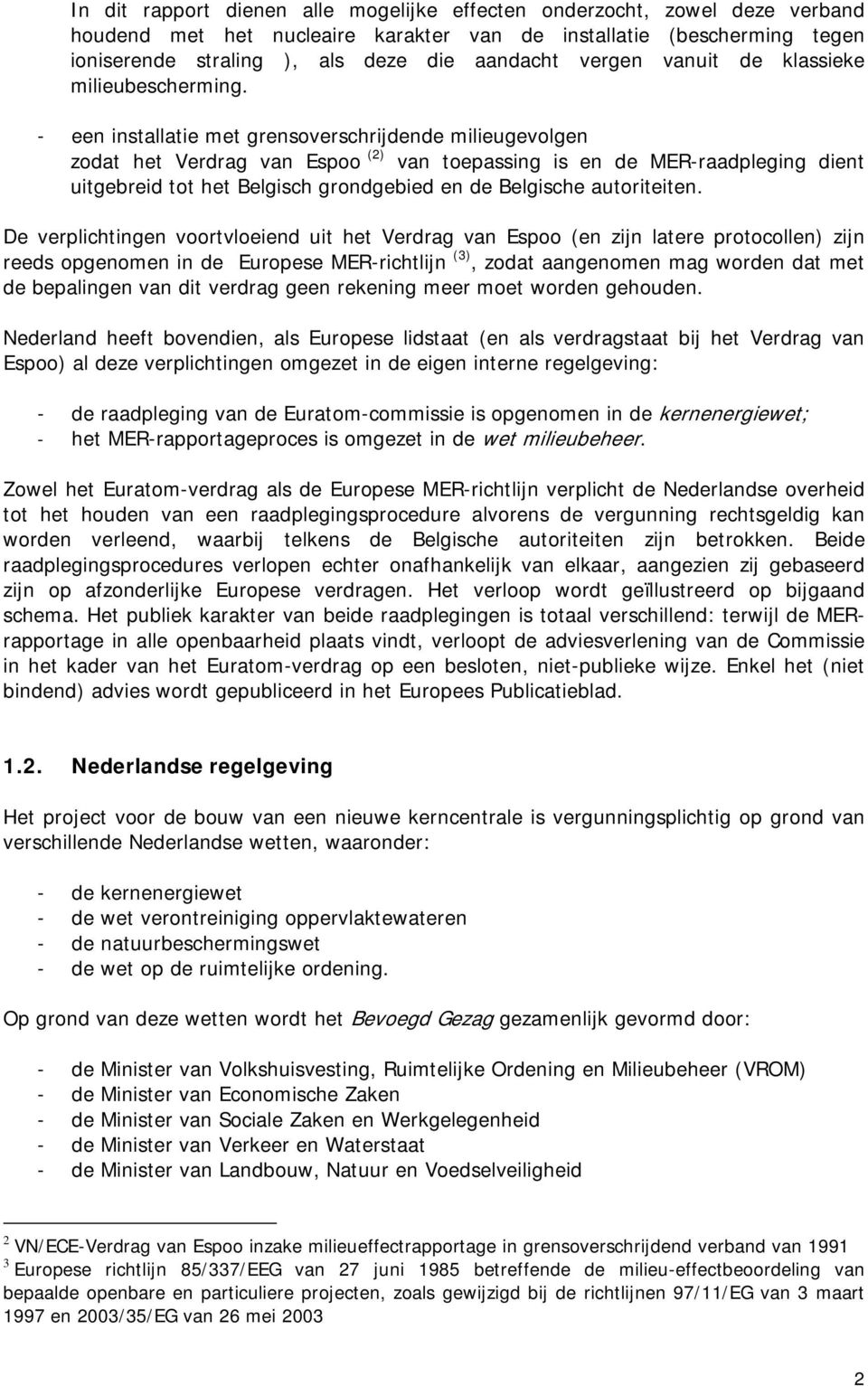 - een installatie met grensoverschrijdende milieugevolgen zodat het Verdrag van Espoo (2) van toepassing is en de MER-raadpleging dient uitgebreid tot het Belgisch grondgebied en de Belgische