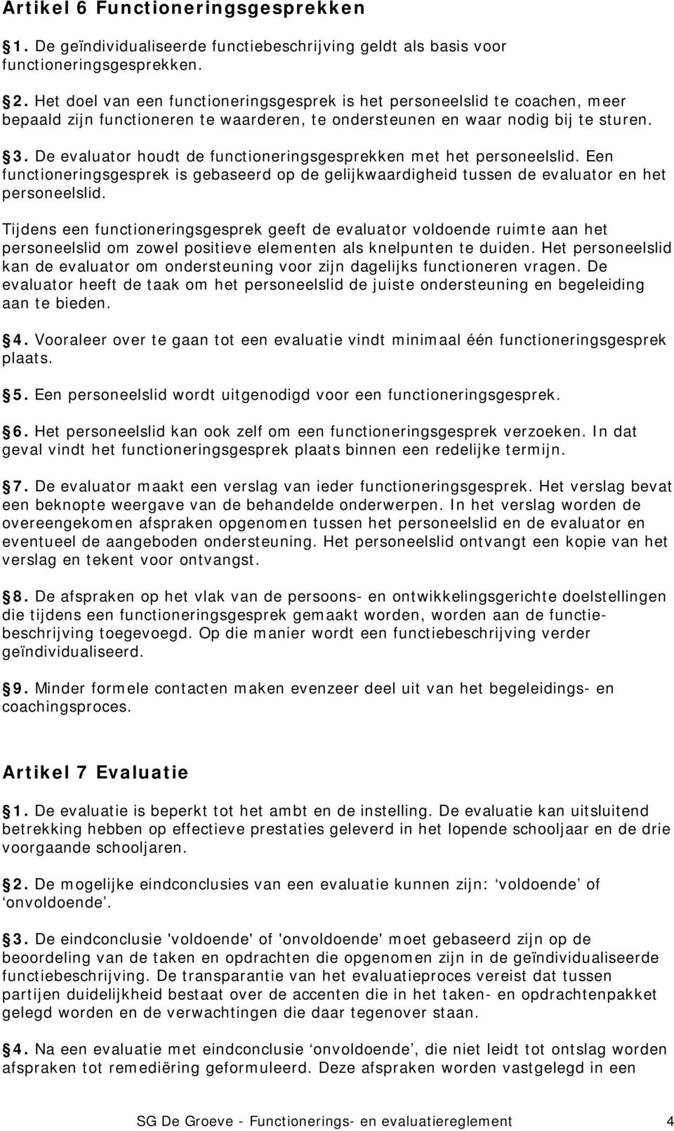 De evaluator houdt de functioneringsgesprekken met het personeelslid. Een functioneringsgesprek is gebaseerd op de gelijkwaardigheid tussen de evaluator en het personeelslid.