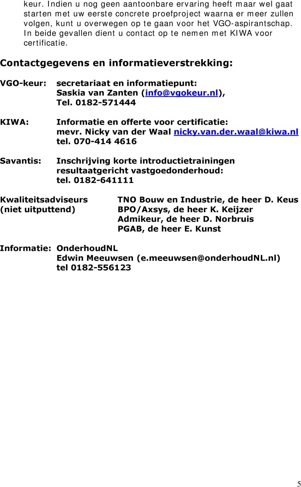 Contactgegevens en informatieverstrekking: VGO-keur: KIWA: Savantis: secretariaat en informatiepunt: Saskia van Zanten (info@vgokeur.nl), Tel.