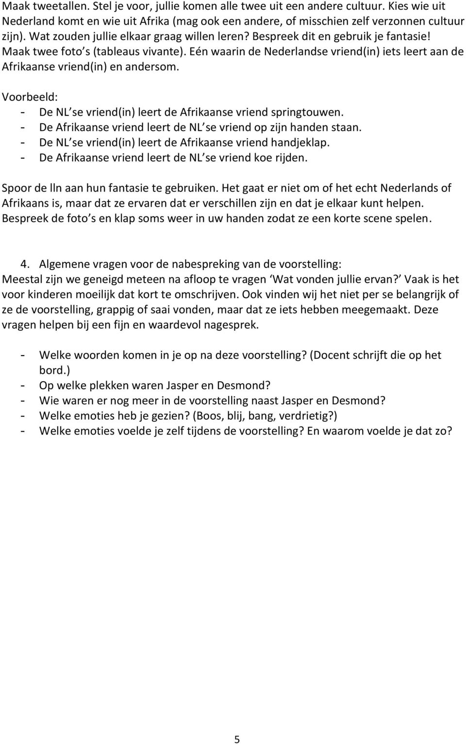 Eén waarin de Nederlandse vriend(in) iets leert aan de Afrikaanse vriend(in) en andersom. Voorbeeld: - De NL se vriend(in) leert de Afrikaanse vriend springtouwen.