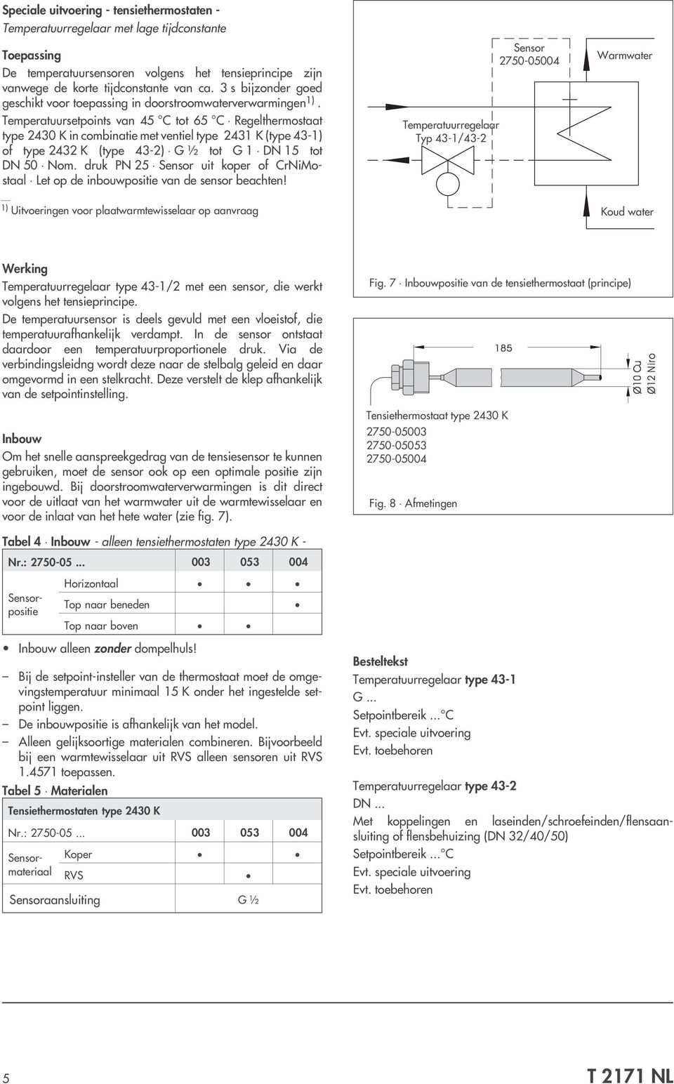 Temperatuursetpoints van 45 C tot 65 C Regelthermostaat type 2430 K in combinatie met ventiel type 2431 K (type 43-1) of type 2432 K (type 43-2) G ½ tot G 1 DN 15 tot DN 50 Nom.