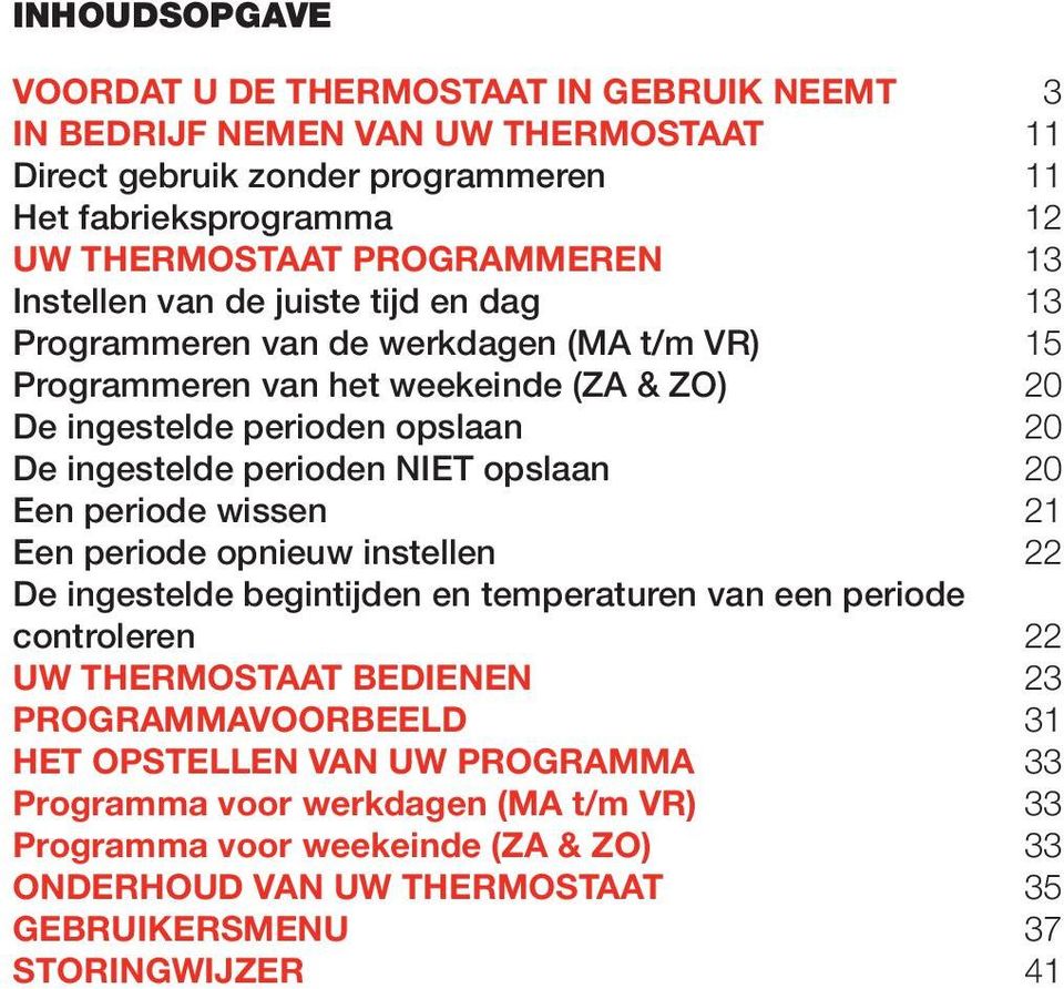 ingestelde perioden NIET opslaan 20 Een periode wissen 21 Een periode opnieuw instellen 22 De ingestelde begintijden en temperaturen van een periode controleren 22 UW THERMOSTAAT